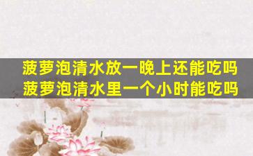 菠萝泡清水放一晚上还能吃吗 菠萝泡清水里一个小时能吃吗